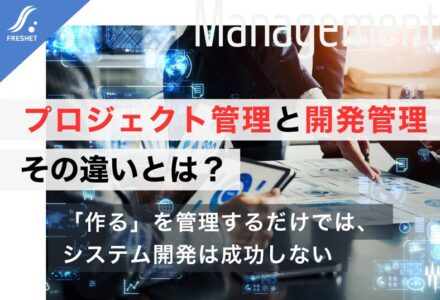 プロジェクト管理と開発管理の違いとは？システム開発を成功させる管理方法とポイントを解説